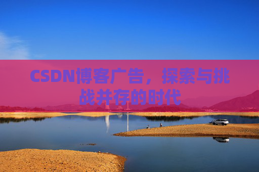 CSDN博客广告,探索与挑战并存的时代